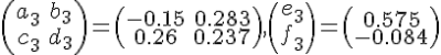 \left(
\begin{array}{cc}
 a_3 & b_3 \\
 c_3 & d_3
\end{array}
\right)=\left(
\begin{array}{cc}
 -0.15 & 0.283 \\
 0.26 & 0.237
\end{array}
\right),\left(
\begin{array}{c}
 e_3 \\
 f_3
\end{array}
\right)=\left(
\begin{array}{c}
 0.575 \\
 -0.084
\end{array}
\right)